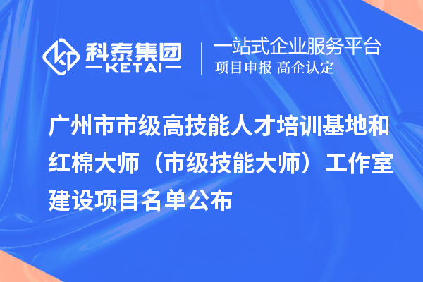 廣州市市級高技能人才培訓(xùn)基地和紅棉大師（市級技能大師）工作室建設(shè)項(xiàng)目名單公布
