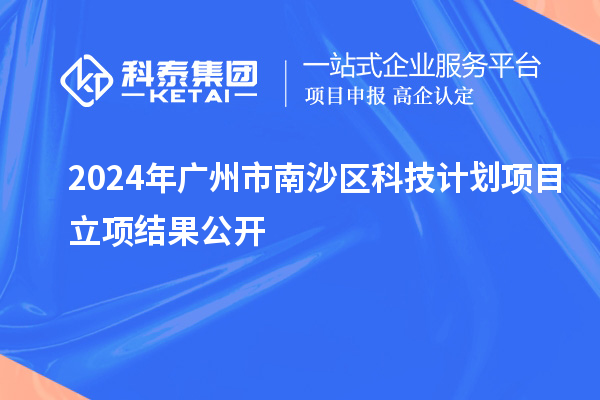 2024年廣州市南沙區科技計劃項目立項結果公開
