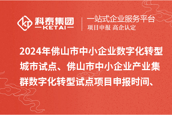 2024年佛山市中小企業數字化轉型城市試點、佛山市中小企業產業集群數字化轉型試點<a href=http://www.xjsygy.com/shenbao.html target=_blank class=infotextkey>項目申報</a>時間、條件要求