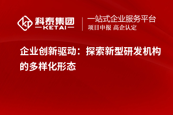 企業(yè)創(chuàng)新驅動：探索新型研發(fā)機構的多樣化形態(tài)