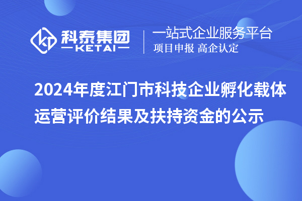 2024年度江門市科技企業(yè)孵化載體運(yùn)營評價(jià)結(jié)果及扶持資金的公示