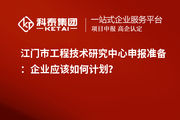 江門市<a href=http://www.xjsygy.com/fuwu/gongchengzhongxin.html target=_blank class=infotextkey>工程技術研究中心申報</a>準備：企業應該如何計劃？