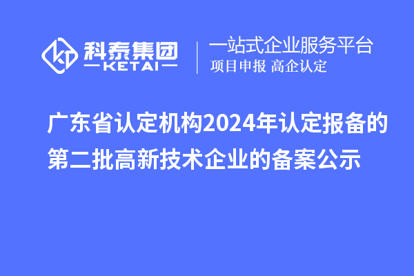 【5139家】廣東省認(rèn)定機(jī)構(gòu)2024年認(rèn)定報備的第二批高新技術(shù)企業(yè)的備案公示
