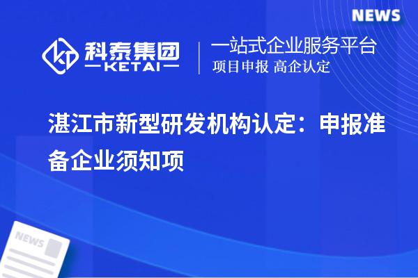 湛江市新型研發(fā)機構認定：申報準備企業(yè)須知項