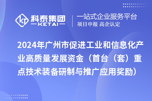 2024年廣州市促進(jìn)工業(yè)和信息化產(chǎn)業(yè)高質(zhì)量發(fā)展資金（首臺（套）重點(diǎn)技術(shù)裝備研制與推廣應(yīng)用獎勵）項目安排計劃的公示