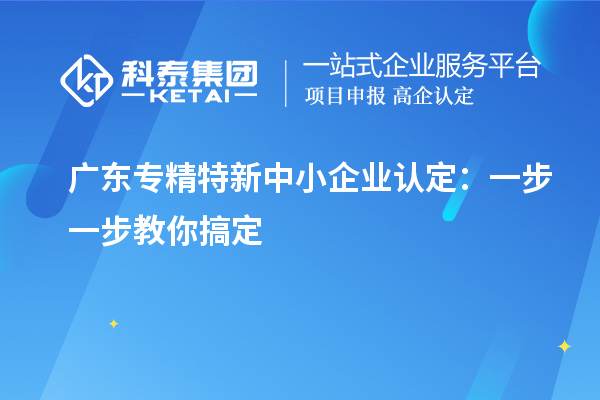 廣東<a href=http://www.xjsygy.com/fuwu/zhuanjingtexin.html target=_blank class=infotextkey>專精特新中小企業(yè)</a>認(rèn)定：一步一步教你搞定