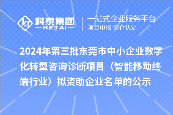 2024年第三批東莞市中小企業數字化轉型咨詢診斷項目（智能移動終端行業）擬資助企業名單的公示