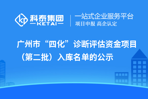 廣州市“四化”診斷評(píng)估資金項(xiàng)目（第二批）入庫名單的公示