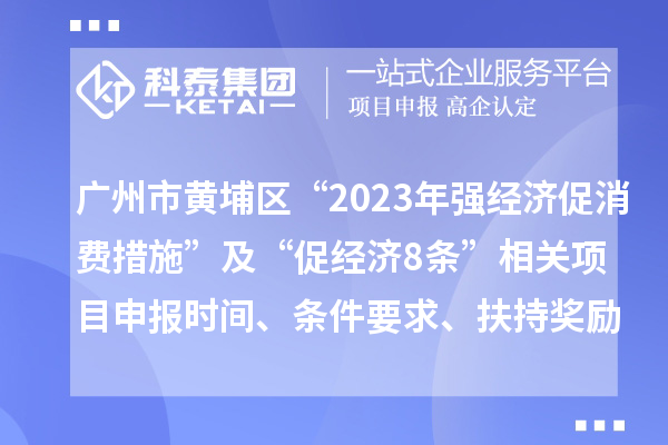 廣州市黃埔區(qū)“2023年強經濟促消費措施”及“促經濟8條”相關<a href=http://www.xjsygy.com/shenbao.html target=_blank class=infotextkey>項目申報</a>時間、條件要求、扶持獎勵
