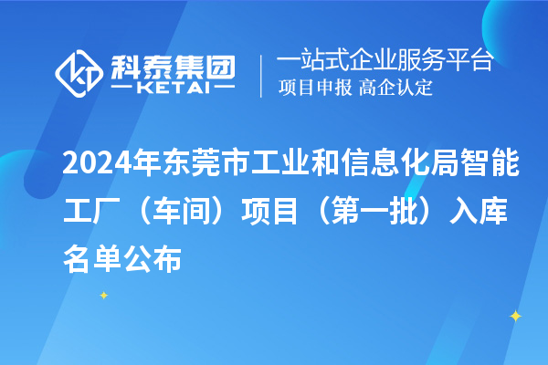 2024年東莞市工業(yè)和信息化局智能工廠（車間）項(xiàng)目（第一批）入庫名單公布