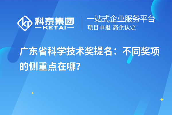 廣東省科學技術獎提名：不同獎項的側重點在哪？