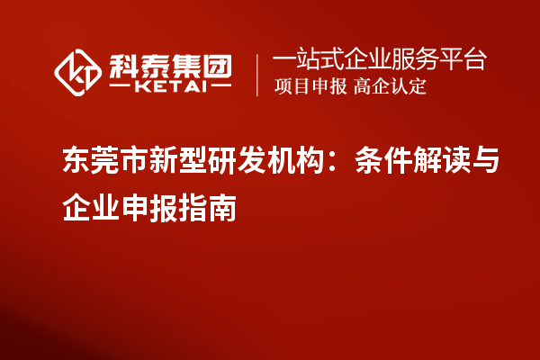 東莞市新型研發(fā)機構：條件解讀與企業(yè)申報指南