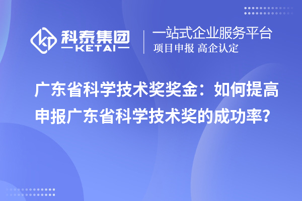 廣東省科學技術(shù)獎獎金：如何提高申報廣東省科學技術(shù)獎的成功率？