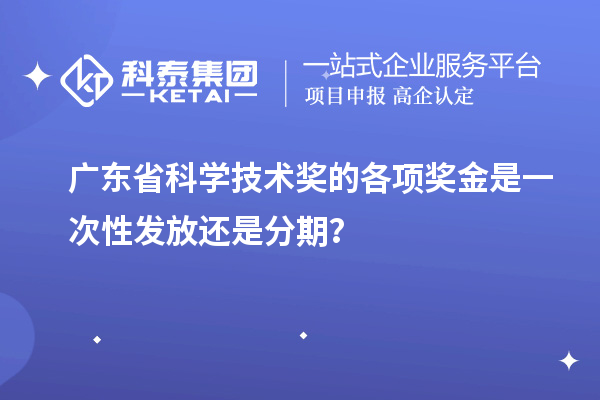 廣東省科學技術(shù)獎的各項獎金是一次性發(fā)放還是分期？