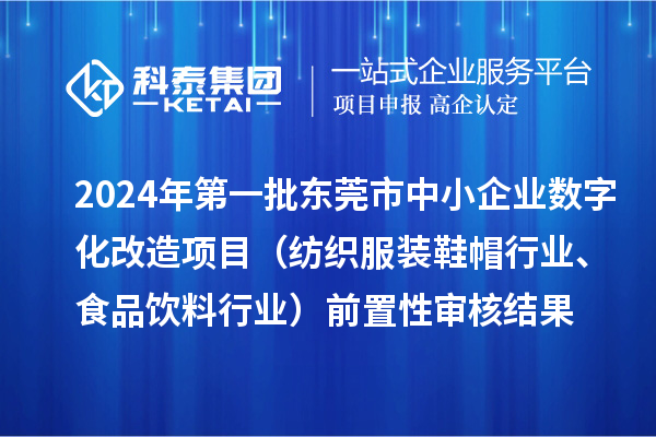 2024年第一批東莞市中小企業數字化改造項目（紡織服裝鞋帽行業、食品飲料行業）前置性審核結果