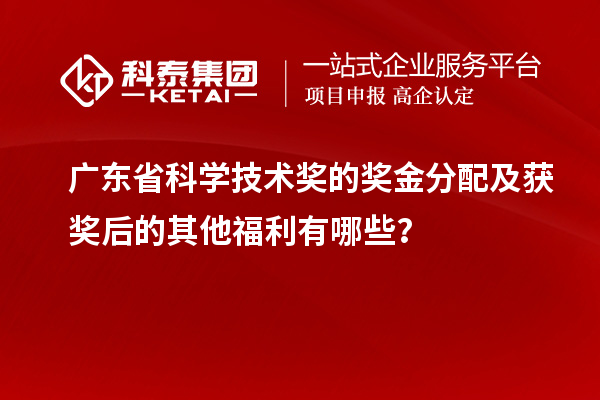 廣東省科學技術(shù)獎的獎金分配及獲獎后的其他福利有哪些？