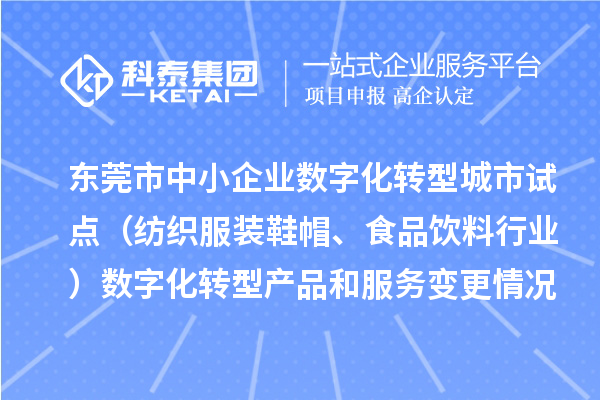 東莞市中小企業數字化轉型城市試點（紡織服裝鞋帽、食品飲料行業）數字化轉型產品和服務變更情況（第四批）的公示