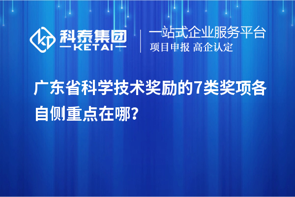 廣東省科學技術(shù)獎勵的 7 類獎項各自側(cè)重點在哪？