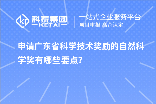 申請廣東省科學技術(shù)獎勵的自然科學獎有哪些要點？