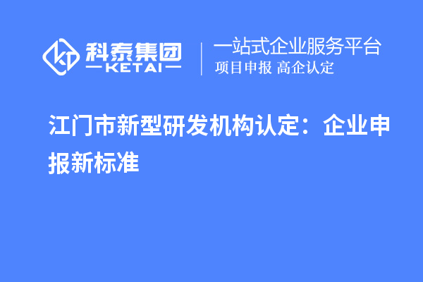 江門市新型研發(fā)機構認定：企業(yè)申報新標準