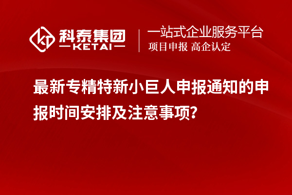 最新<a href=http://www.xjsygy.com/fuwu/zhuanjingtexin.html target=_blank class=infotextkey>專精特新小巨人申報</a>通知的申報時間安排及注意事項？