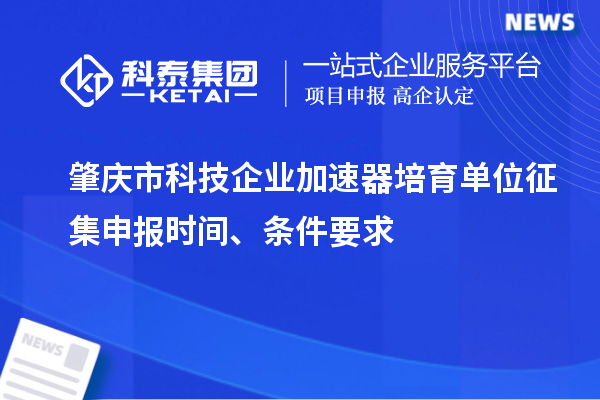 肇慶市科技企業(yè)加速器培育單位征集申報(bào)時(shí)間、條件要求