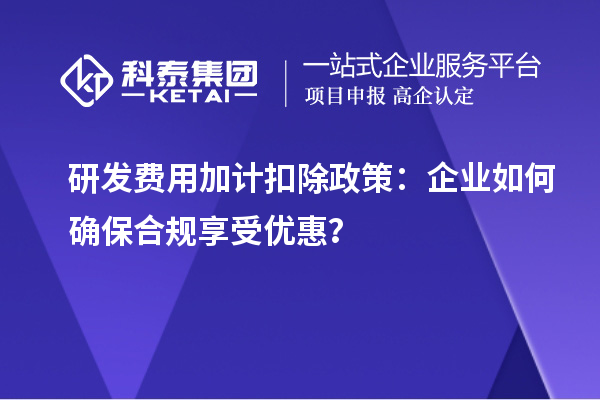 研發費用加計扣除政策：企業如何確保合規享受優惠？