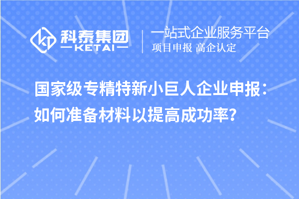 國家級專精特新<a href=http://www.xjsygy.com/zjtx/ target=_blank class=infotextkey>小巨人企業申報</a>：如何準備材料以提高成功率？