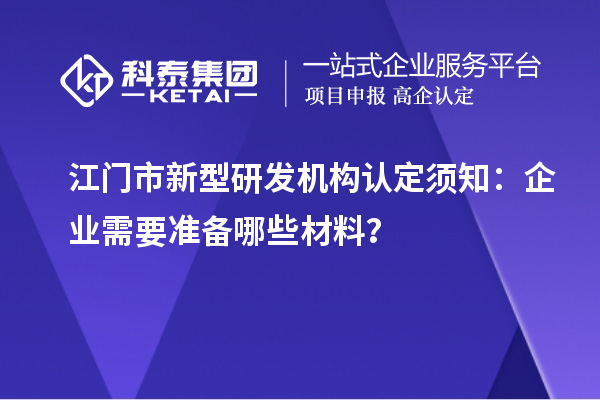 江門市新型研發(fā)機構認定須知：企業(yè)需要準備哪些材料？