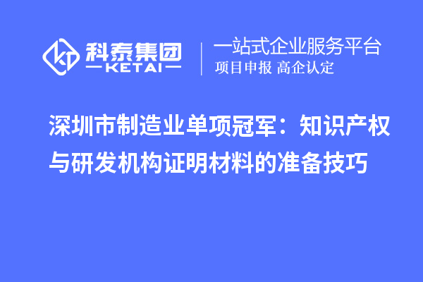 深圳市制造業(yè)單項(xiàng)冠軍：知識(shí)產(chǎn)權(quán)與研發(fā)機(jī)構(gòu)證明材料的準(zhǔn)備技巧