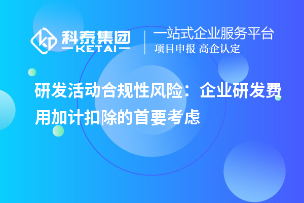 研發活動合規性風險：企業研發費用加計扣除的首要考慮