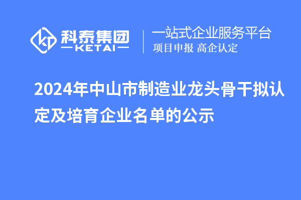 2024年中山市制造業龍頭骨干擬認定及培育企業名單的公示