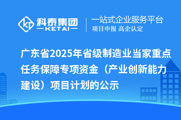 廣東省2025年省級制造業當家重點任務保障專項資金（產業創新能力建設）項目計劃的公示