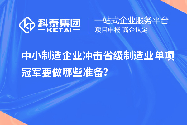 中小制造企業沖擊省級制造業單項冠軍要做哪些準備？