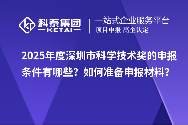2025年度深圳市科學(xué)技術(shù)獎(jiǎng)的申報(bào)條件有哪些？如何準(zhǔn)備申報(bào)材料？