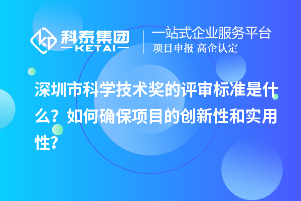 深圳市科學(xué)技術(shù)獎(jiǎng)的評(píng)審標(biāo)準(zhǔn)是什么？如何確保項(xiàng)目的創(chuàng)新性和實(shí)用性？