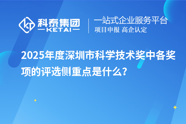 2025年度深圳市科學(xué)技術(shù)獎(jiǎng)中各獎(jiǎng)項(xiàng)的評(píng)選側(cè)重點(diǎn)是什么？