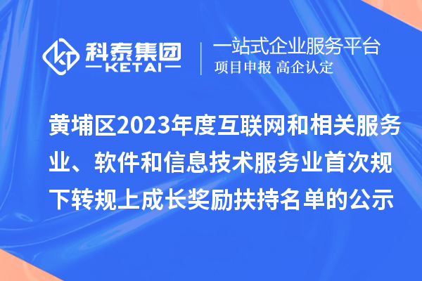黃埔區2023年度互聯網和相關服務業、軟件和信息技術服務業首次規下轉規上成長獎勵（高質量發展30條）扶持名單的公示
