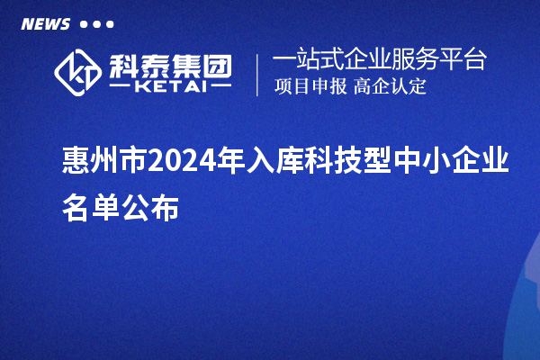 惠州市2024年入庫科技型中小企業名單公布