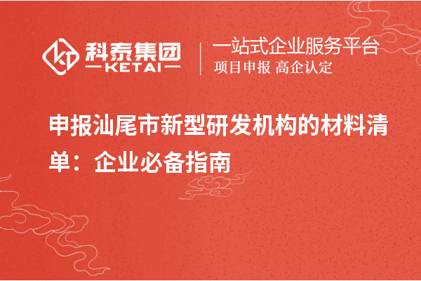 申報汕尾市新型研發機構的材料清單：企業必備指南