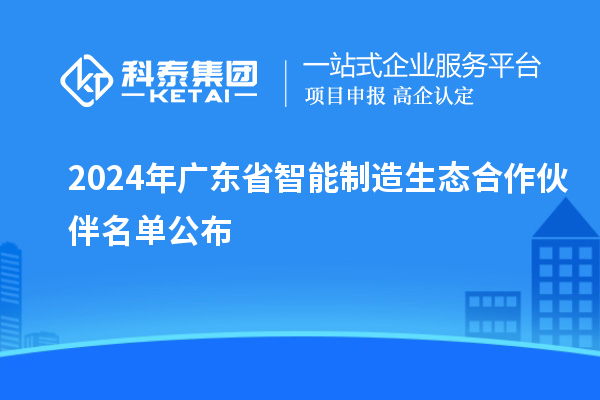 2024年廣東省智能制造生態合作伙伴名單公布