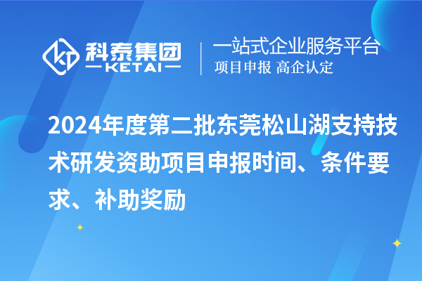 2024年度第二批東莞松山湖支持技術研發資助項目申報時間、條件要求、補助獎勵