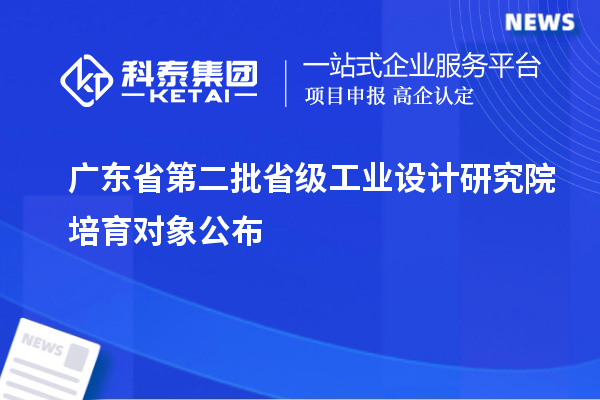廣東省第二批省級工業(yè)設(shè)計(jì)研究院培育對象公布
