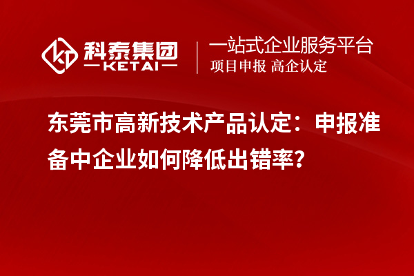 東莞市高新技術產品認定：申報準備中企業如何降低出錯率？