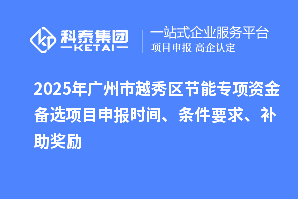 2025年廣州市越秀區節能專項資金備選項目申報時間、條件要求、補助獎勵