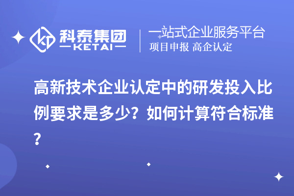 高新技術企業認定中的研發投入比例要求是多少？如何計算符合標準？