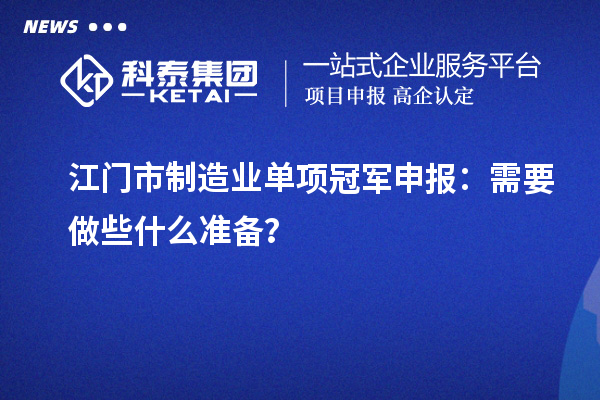 江門市制造業單項冠軍申報：需要做些什么準備？