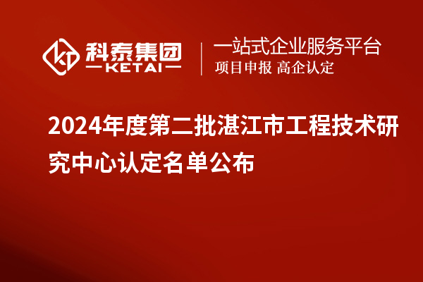 2024年度第二批湛江市工程技術研究中心認定名單公布