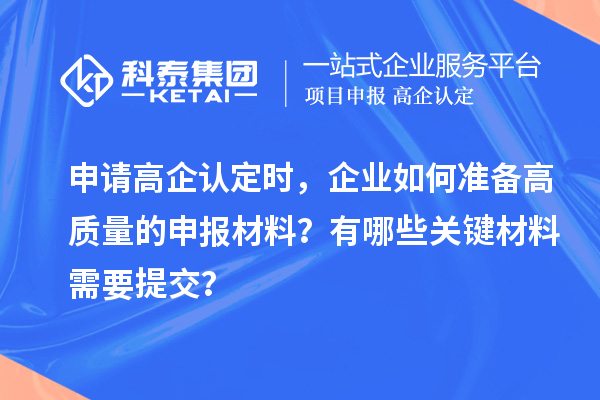 申請高企認定時，企業(yè)如何準備高質量的申報材料？有哪些關鍵材料需要提交？