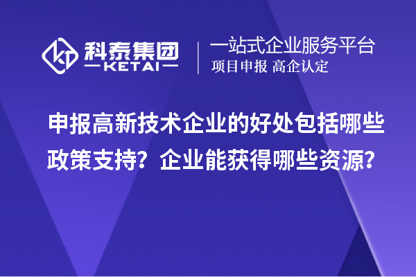 申報高新技術企業的好處包括哪些政策支持？企業能獲得哪些資源？